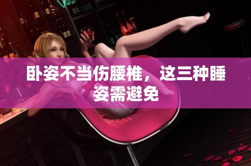 卧姿不当伤腰椎，这三种睡姿需避免