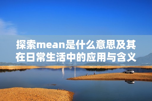 探索mean是什么意思及其在日常生活中的应用与含义