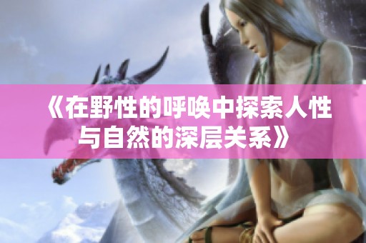 《在野性的呼唤中探索人性与自然的深层关系》