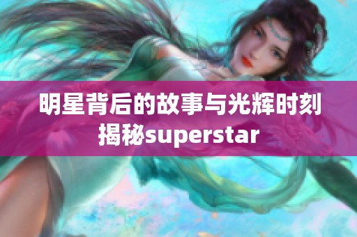 明星背后的故事与光辉时刻揭秘superstar
