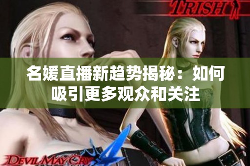 名媛直播新趋势揭秘：如何吸引更多观众和关注