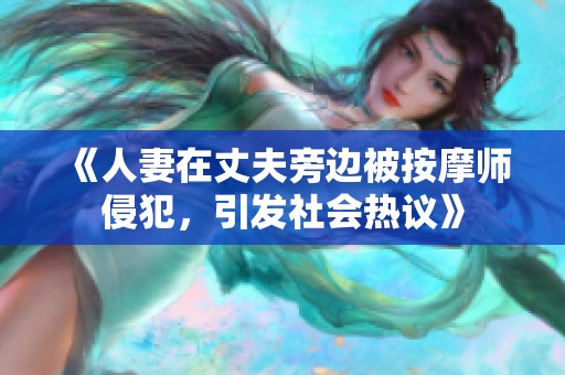 《人妻在丈夫旁边被按摩师侵犯，引发社会热议》