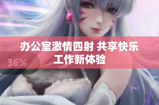 办公室激情四射 共享快乐工作新体验