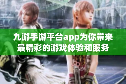 九游手游平台app为你带来最精彩的游戏体验和服务