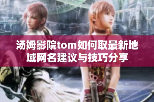 汤姆影院tom如何取最新地域网名建议与技巧分享