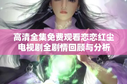 高清全集免费观看恋恋红尘电视剧全剧情回顾与分析