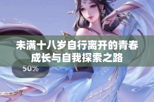 未满十八岁自行离开的青春成长与自我探索之路