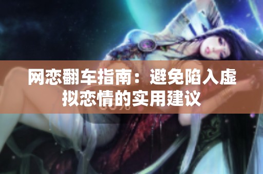 网恋翻车指南：避免陷入虚拟恋情的实用建议
