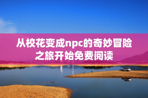 从校花变成npc的奇妙冒险之旅开始免费阅读