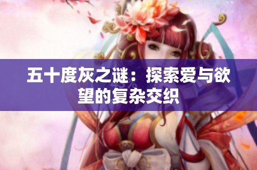 五十度灰之谜：探索爱与欲望的复杂交织
