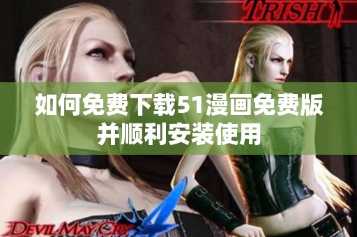 如何免费下载51漫画免费版并顺利安装使用