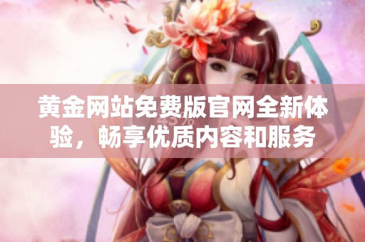 黄金网站免费版官网全新体验，畅享优质内容和服务