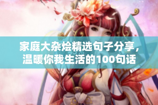 家庭大杂烩精选句子分享，温暖你我生活的100句话