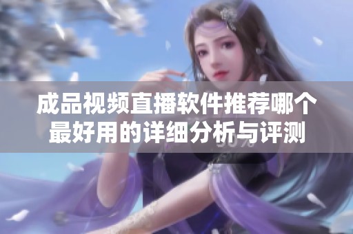 成品视频直播软件推荐哪个最好用的详细分析与评测