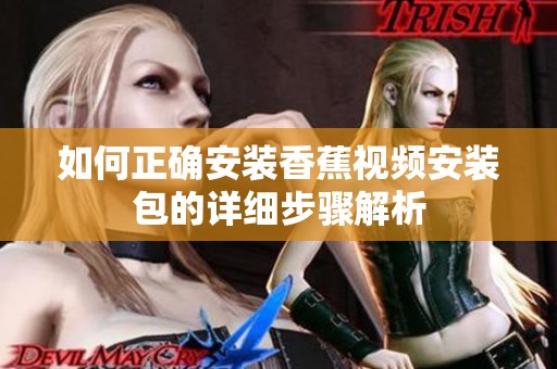 如何正确安装香蕉视频安装包的详细步骤解析