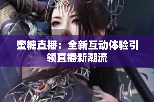 蜜糖直播：全新互动体验引领直播新潮流