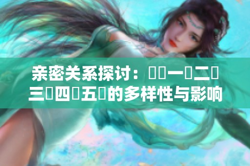 亲密关系探讨：亂倫一區二區三區四區五區的多样性与影响