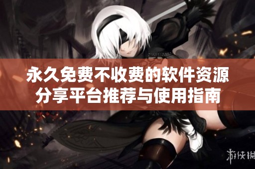 永久免费不收费的软件资源分享平台推荐与使用指南