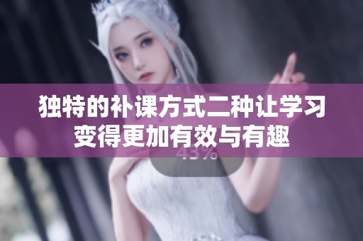 独特的补课方式二种让学习变得更加有效与有趣