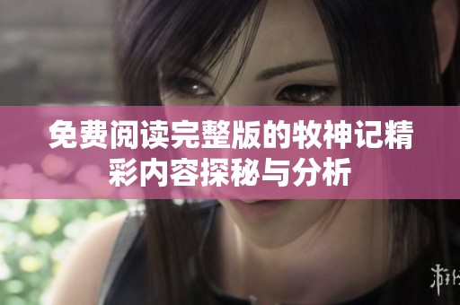 免费阅读完整版的牧神记精彩内容探秘与分析