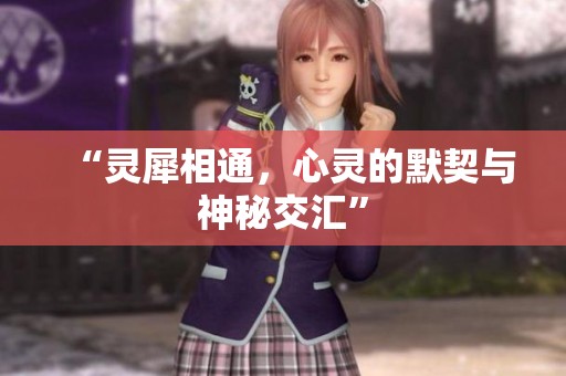 “灵犀相通，心灵的默契与神秘交汇”