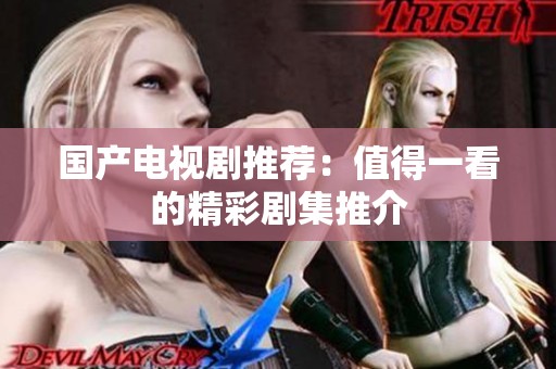 国产电视剧推荐：值得一看的精彩剧集推介