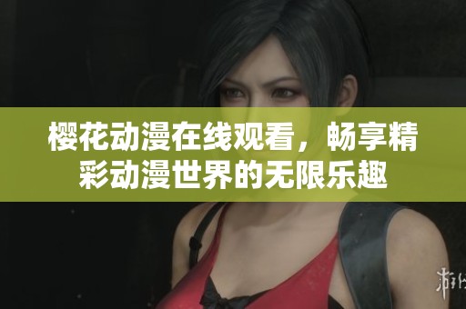 樱花动漫在线观看，畅享精彩动漫世界的无限乐趣