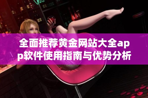 全面推荐黄金网站大全app软件使用指南与优势分析