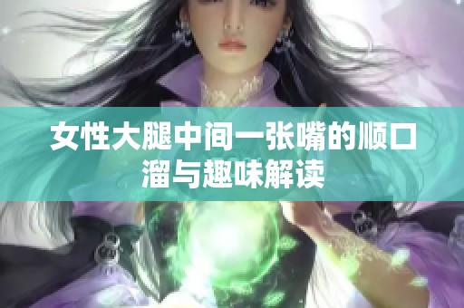 女性大腿中间一张嘴的顺口溜与趣味解读