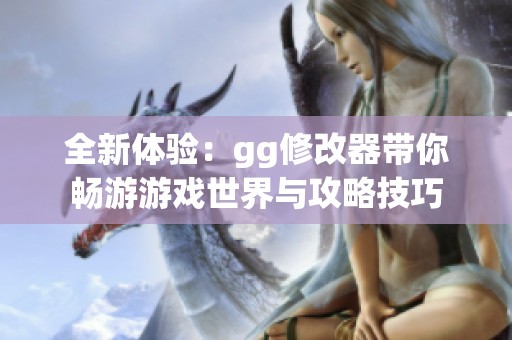 全新体验：gg修改器带你畅游游戏世界与攻略技巧