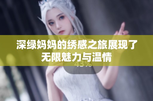 深绿妈妈的绣感之旅展现了无限魅力与温情
