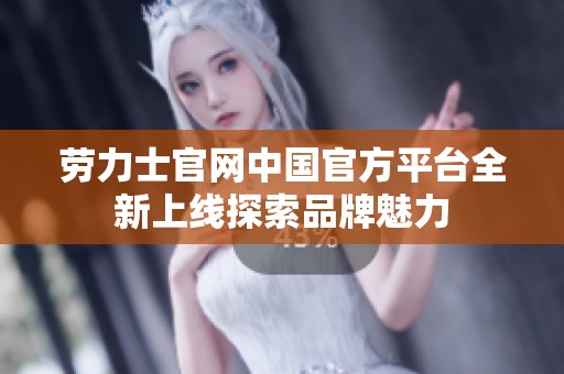 劳力士官网中国官方平台全新上线探索品牌魅力