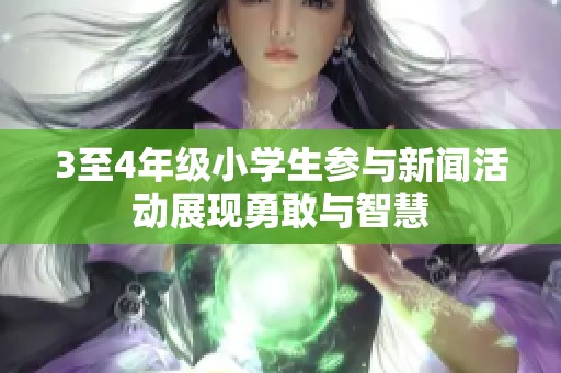 3至4年级小学生参与新闻活动展现勇敢与智慧