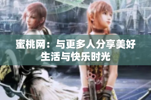 蜜桃网：与更多人分享美好生活与快乐时光