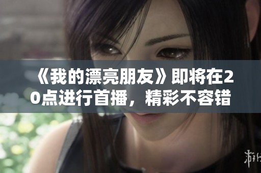 《我的漂亮朋友》即将在20点进行首播，精彩不容错过！