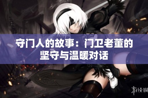 守门人的故事：门卫老董的坚守与温暖对话