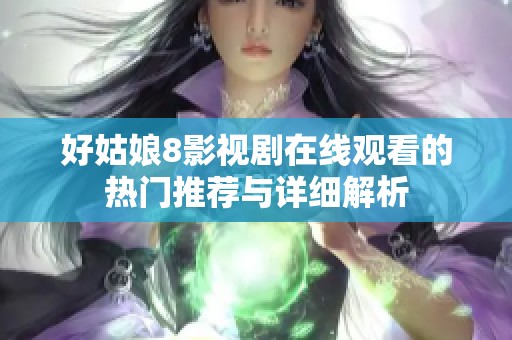 好姑娘8影视剧在线观看的热门推荐与详细解析
