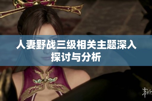 人妻野战三级相关主题深入探讨与分析