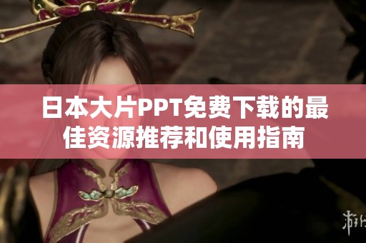 日本大片PPT免费下载的最佳资源推荐和使用指南
