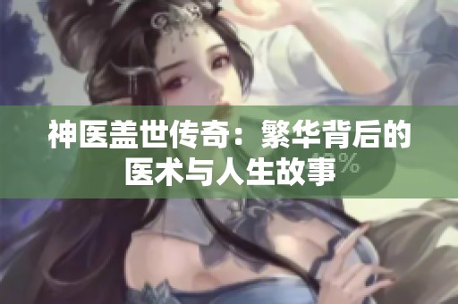 神医盖世传奇：繁华背后的医术与人生故事