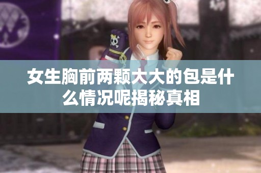 女生胸前两颗大大的包是什么情况呢揭秘真相