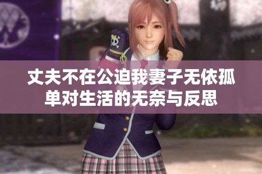 丈夫不在公迫我妻子无依孤单对生活的无奈与反思