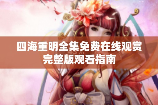 四海重明全集免费在线观赏完整版观看指南