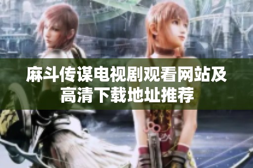 麻斗传谋电视剧观看网站及高清下载地址推荐