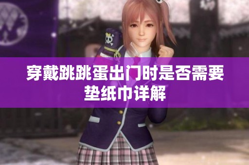 穿戴跳跳蛋出门时是否需要垫纸巾详解