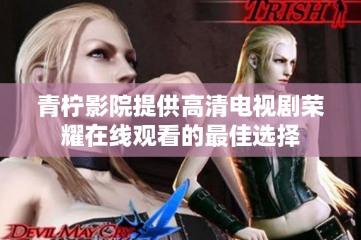 青柠影院提供高清电视剧荣耀在线观看的最佳选择