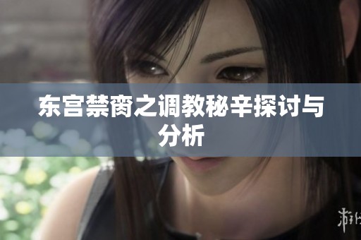 东宫禁脔之调教秘辛探讨与分析