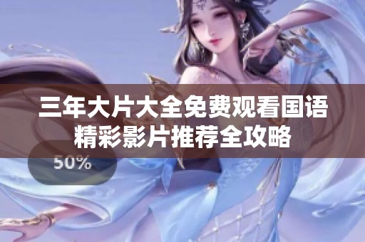 三年大片大全免费观看国语精彩影片推荐全攻略