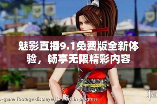 魅影直播9.1免费版全新体验，畅享无限精彩内容