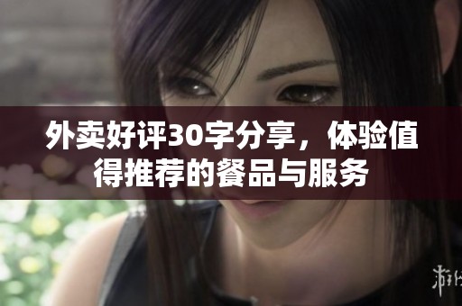 外卖好评30字分享，体验值得推荐的餐品与服务